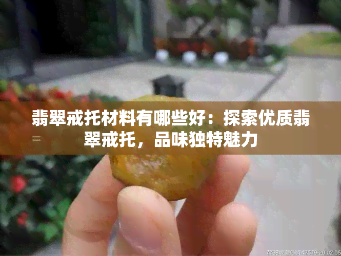 翡翠戒托材料有哪些好：探索优质翡翠戒托，品味独特魅力