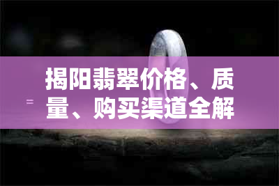 揭阳翡翠价格、质量、购买渠道全解析：哪里买最划算？