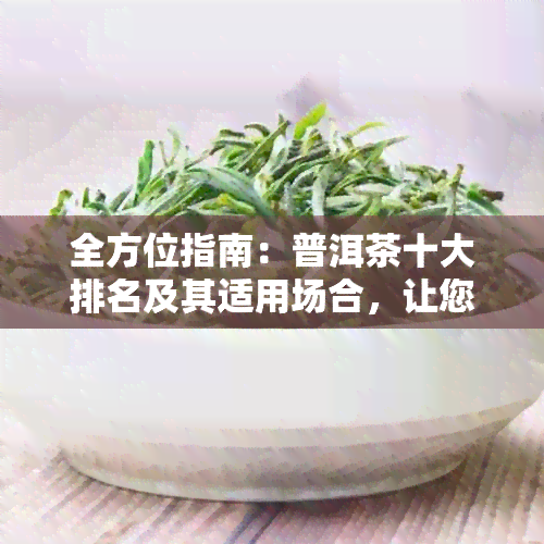 全方位指南：普洱茶十大排名及其适用场合，让您轻松挑选完美礼物！