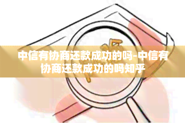 中信有协商还款成功的吗-中信有协商还款成功的吗知乎