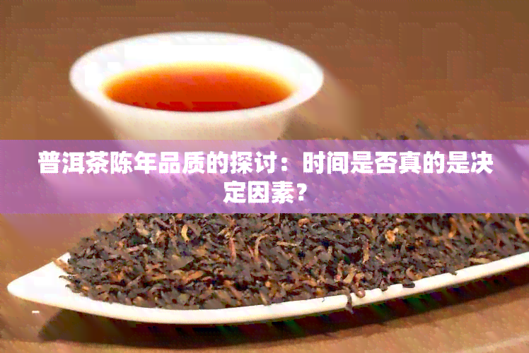 普洱茶陈年品质的探讨：时间是否真的是决定因素？