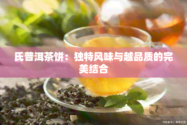 氏普洱茶饼：独特风味与越品质的完美结合