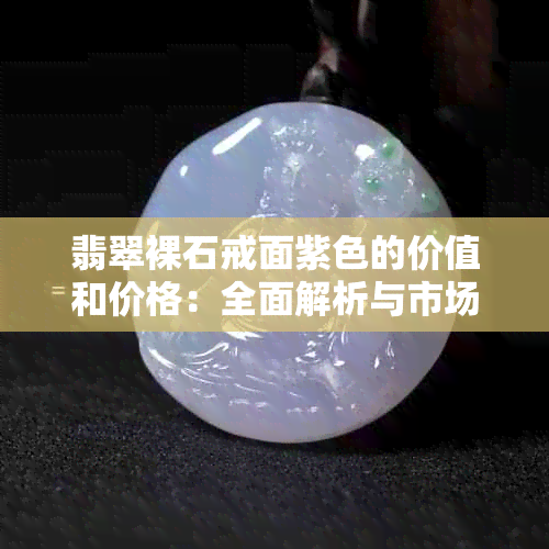 翡翠裸石戒面紫色的价值和价格：全面解析与市场行情