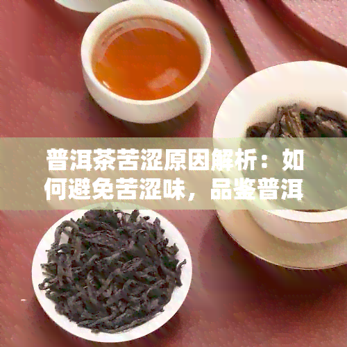 普洱茶苦涩原因解析：如何避免苦涩味，品鉴普洱茶的技巧与注意事项