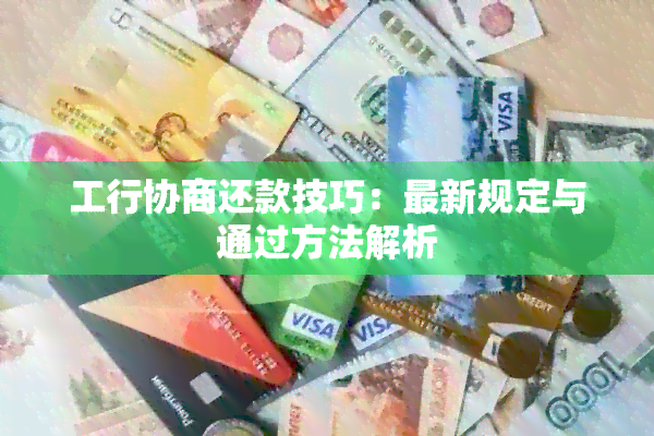 工行协商还款技巧：最新规定与通过方法解析