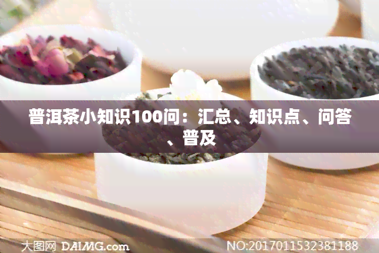 普洱茶小知识100问：汇总、知识点、问答、普及