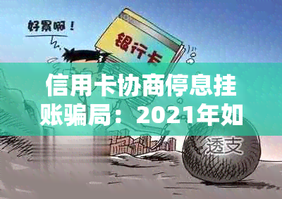 信用卡协商停息挂账骗局：2021年如何与信用卡中心沟通处理？