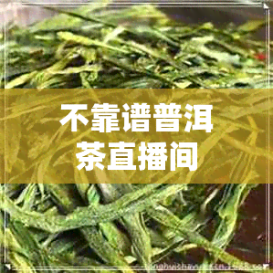 不靠谱普洱茶直播间