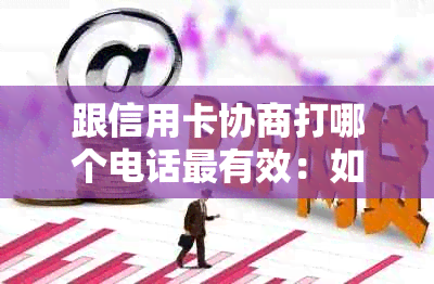 跟信用卡协商打哪个电话最有效：如何与信用卡中心协商还款及投诉