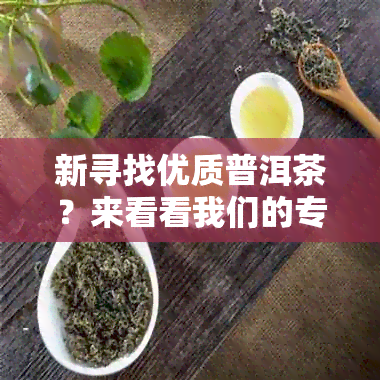 新寻找优质普洱茶？来看看我们的专业网站吧！