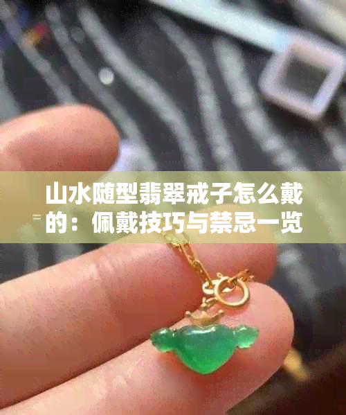 山水随型翡翠戒子怎么戴的：佩戴技巧与禁忌一览