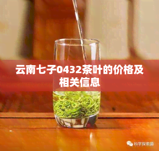 云南七子0432茶叶的价格及相关信息