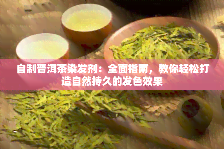 自制普洱茶染发剂：全面指南，教你轻松打造自然持久的发色效果