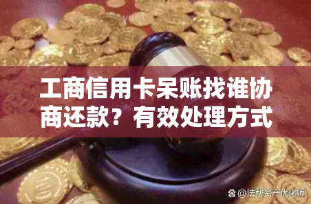 工商信用卡呆账找谁协商还款？有效处理方式全解析！