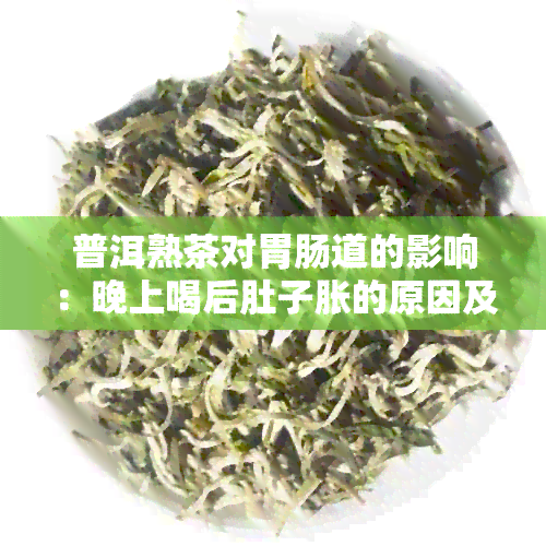 普洱熟茶对胃肠道的影响：晚上喝后肚子胀的原因及解决方法