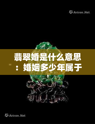 翡翠婚是什么意思：婚姻多少年属于翡翠婚，婚嫁翡翠的相关含义和解释