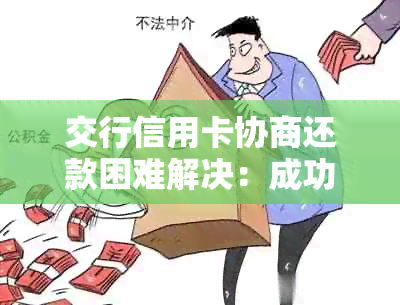 交行信用卡协商还款困难解决：成功经验与指南