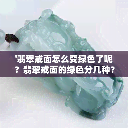 '翡翠戒面怎么变绿色了呢？翡翠戒面的绿色分几种？翡翠戒面不亮了怎么办？'