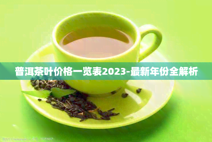 普洱茶叶价格一览表2023-最新年份全解析