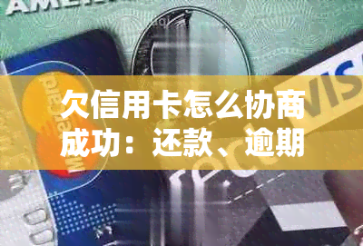 欠信用卡怎么协商成功：还款、逾期、银行和相关人员的处理步骤