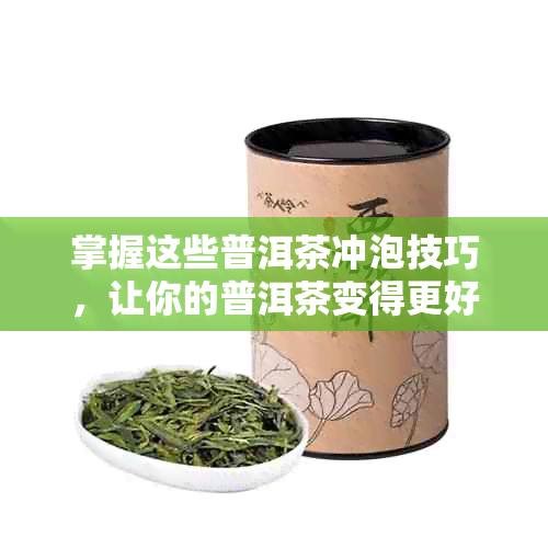 掌握这些普洱茶冲泡技巧，让你的普洱茶变得更好喝！