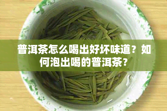 普洱茶怎么喝出好坏味道？如何泡出喝的普洱茶？