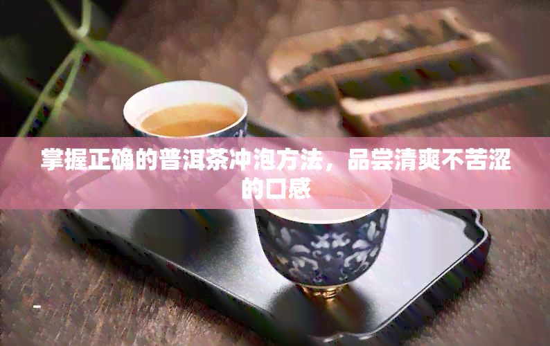 掌握正确的普洱茶冲泡方法，品尝清爽不苦涩的口感