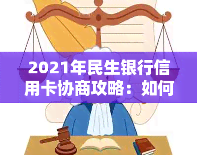 2021年民生银行信用卡协商攻略：如何成功进行信用卡债务协商，解决还款难题