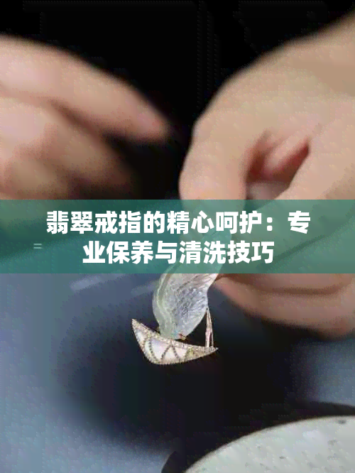 翡翠戒指的精心呵护：专业保养与清洗技巧