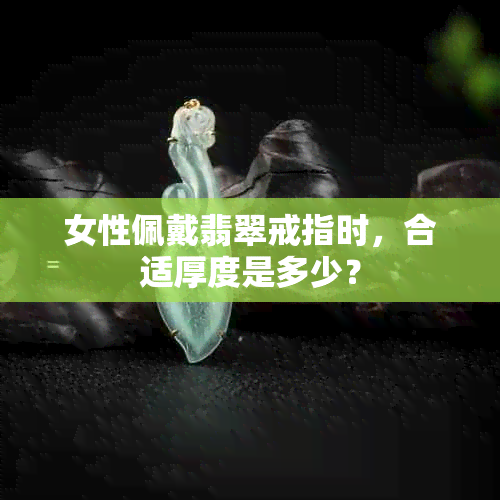 女性佩戴翡翠戒指时，合适厚度是多少？