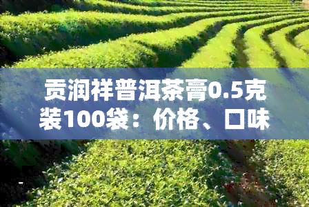 贡润祥普洱茶膏0.5克装100袋：价格、口味、功效及适用人群全面解析