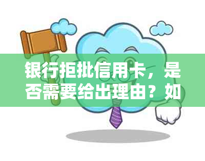 银行拒批信用卡，是否需要给出理由？如何应对拒批情况？