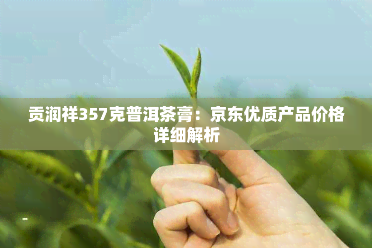 贡润祥357克普洱茶膏：京东优质产品价格详细解析