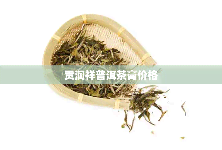 贡润祥普洱茶膏价格