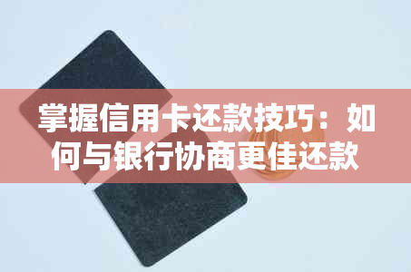 掌握信用卡还款技巧：如何与银行协商更佳还款方案