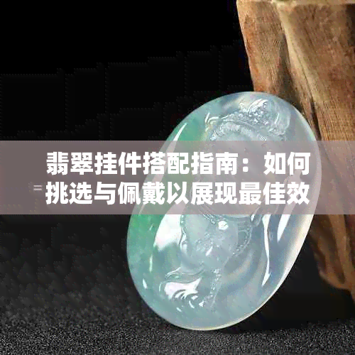 翡翠挂件搭配指南：如何挑选与佩戴以展现更佳效果