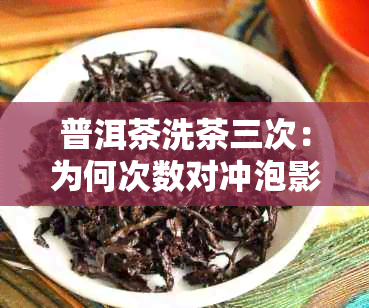 普洱茶洗茶三次：为何次数对冲泡影响不大，正确方法解析