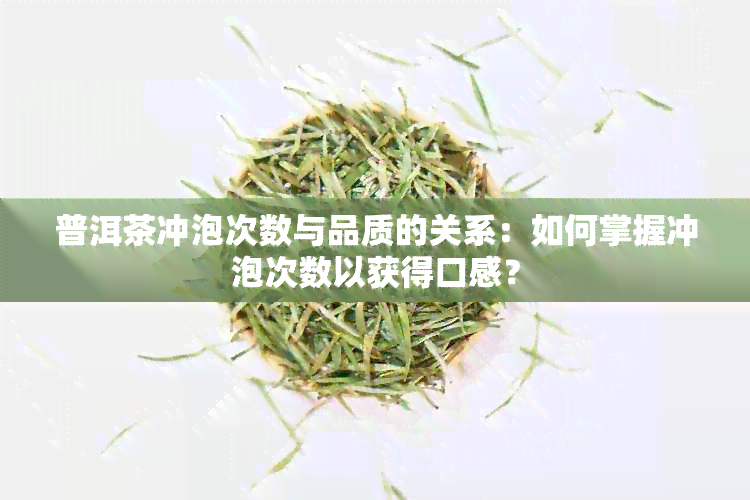 普洱茶冲泡次数与品质的关系：如何掌握冲泡次数以获得口感？