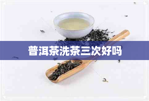 普洱茶洗茶三次好吗