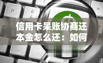 信用卡呆账协商还本金怎么还：如何处理变成呆账的信用卡及还款方法