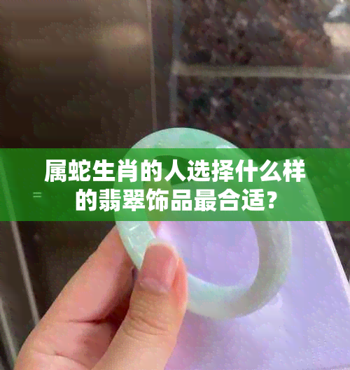 属蛇生肖的人选择什么样的翡翠饰品最合适？