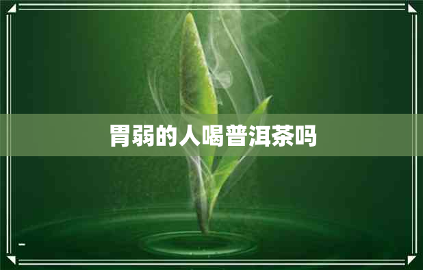 胃弱的人喝普洱茶吗