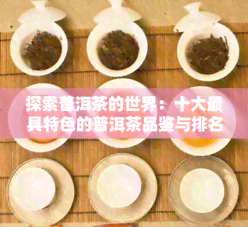 探索普洱茶的世界：十大更具特色的普洱茶品鉴与排名