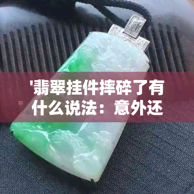 '翡翠挂件摔碎了有什么说法：意外还是灾难的预兆？'