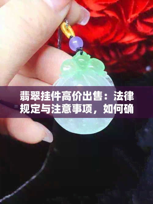 翡翠挂件高价出售：法律规定与注意事项，如何确保交易合法？