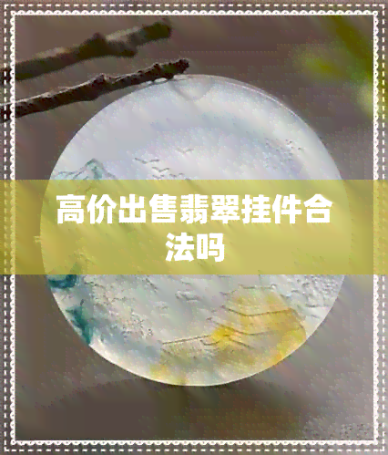 高价出售翡翠挂件合法吗