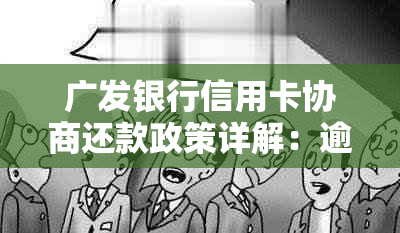 广发银行信用卡协商还款政策详解：逾期分期信用条件分析与流程指导