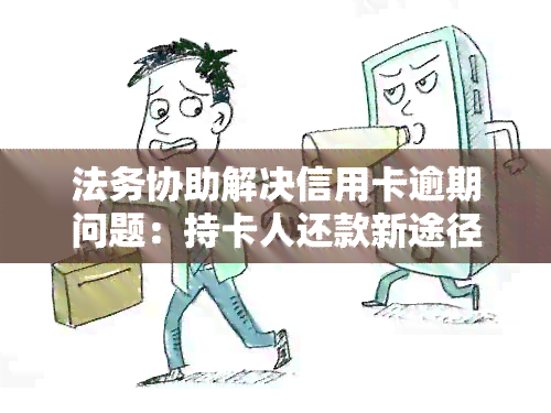 法务协助解决信用卡逾期问题：持卡人还款新途径揭秘