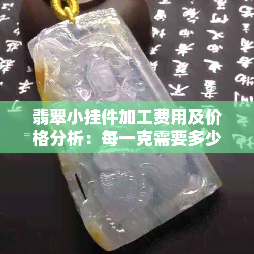 翡翠小挂件加工费用及价格分析：每一克需要多少成本？有哪些影响因素？