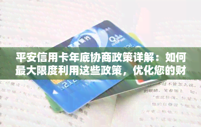 平安信用卡年底协商政策详解：如何更大限度利用这些政策，优化您的财务状况